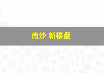 南沙 新楼盘